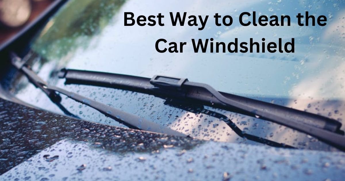 What is the Best Way to Clean the Car Windshield