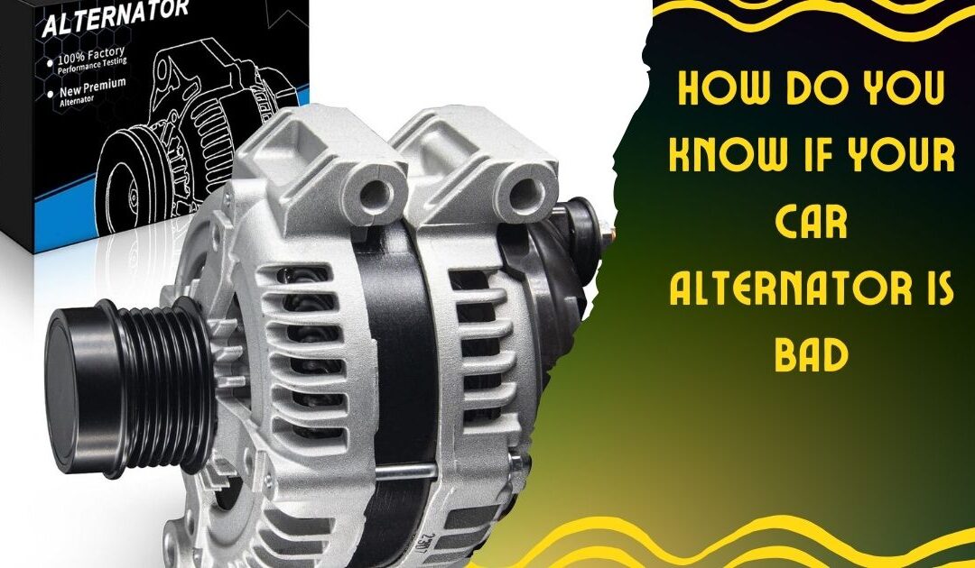 How Do You Know If Your Car Alternator is Bad? Spot Signs Now!