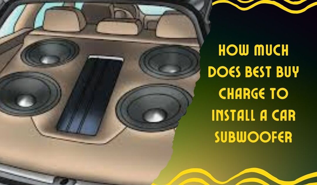 How Much Does Best Buy Charge to Install a Car Subwoofer? Find Out!