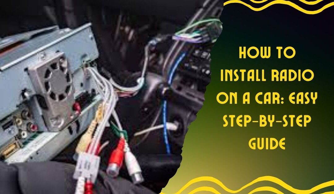 How to Install Radio on a Car: Easy Step-by-Step Guide