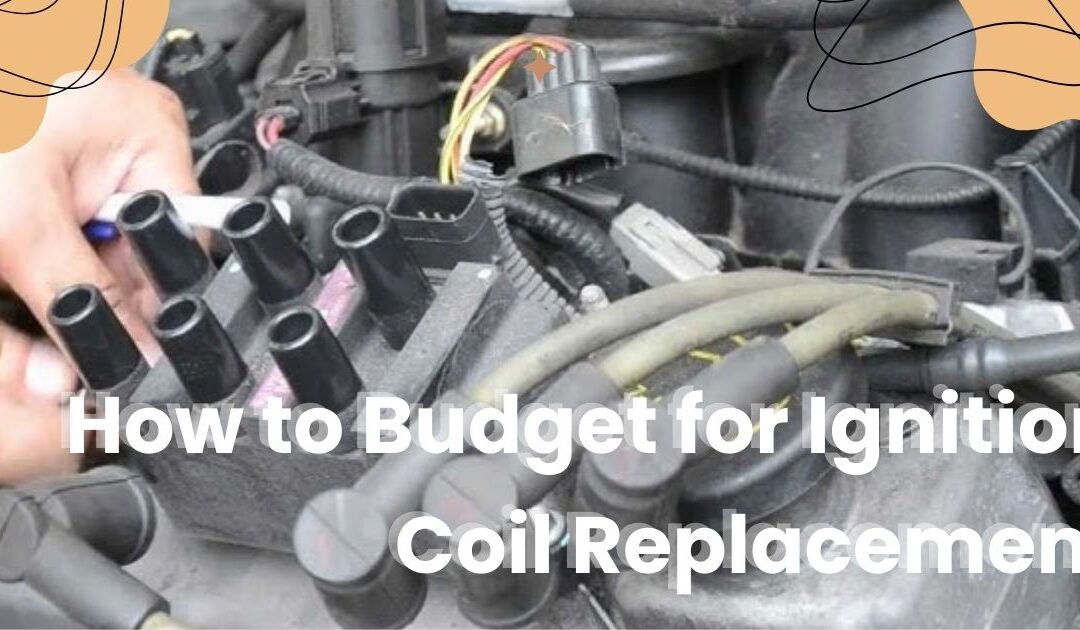 How to Budget for Ignition Coil Replacement: Tips And Tricks