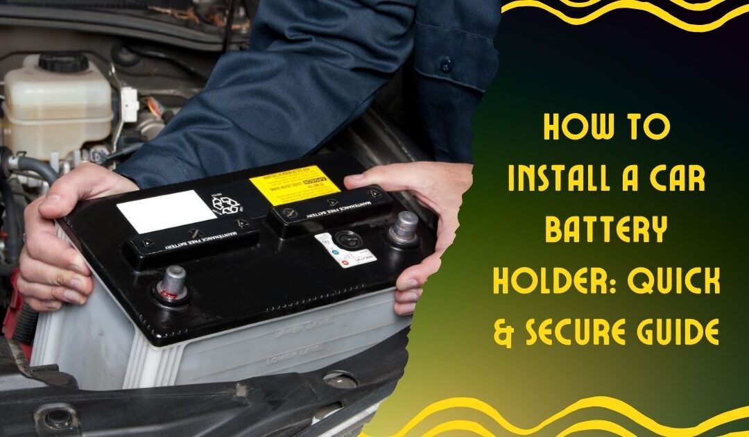 How to Install a Car Battery Holder: Quick & Secure Guide