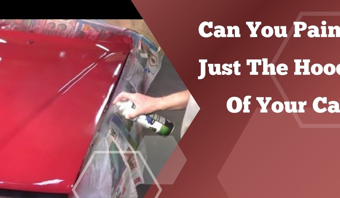 Can You Paint Just The Hood Of Your Car? Quick Tips!