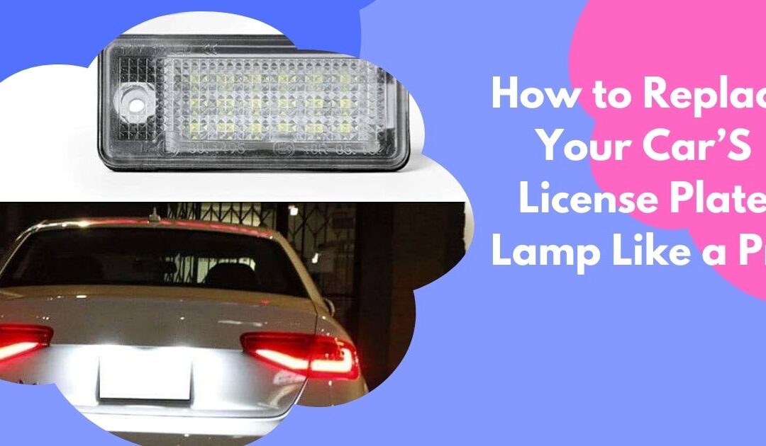 How to Replace Your Car’S License Plate Lamp Like a Pro