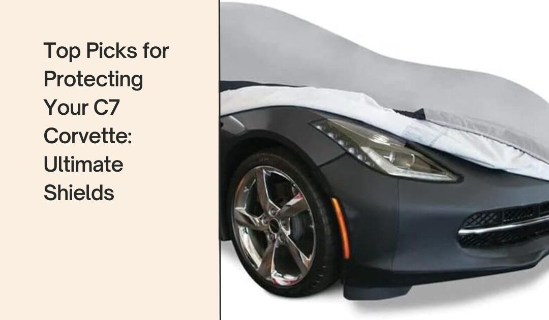 Top Picks for Protecting Your C7 Corvette Car Cover: Ultimate Shields