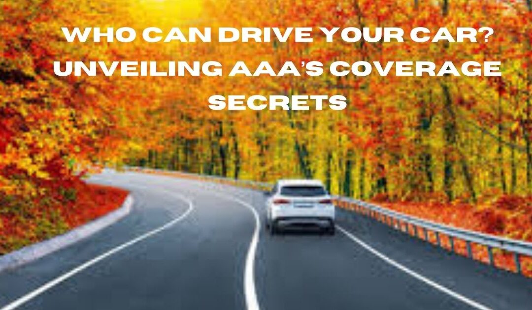 Who Can Drive Your Car? Unveiling AAA’s Coverage Secrets