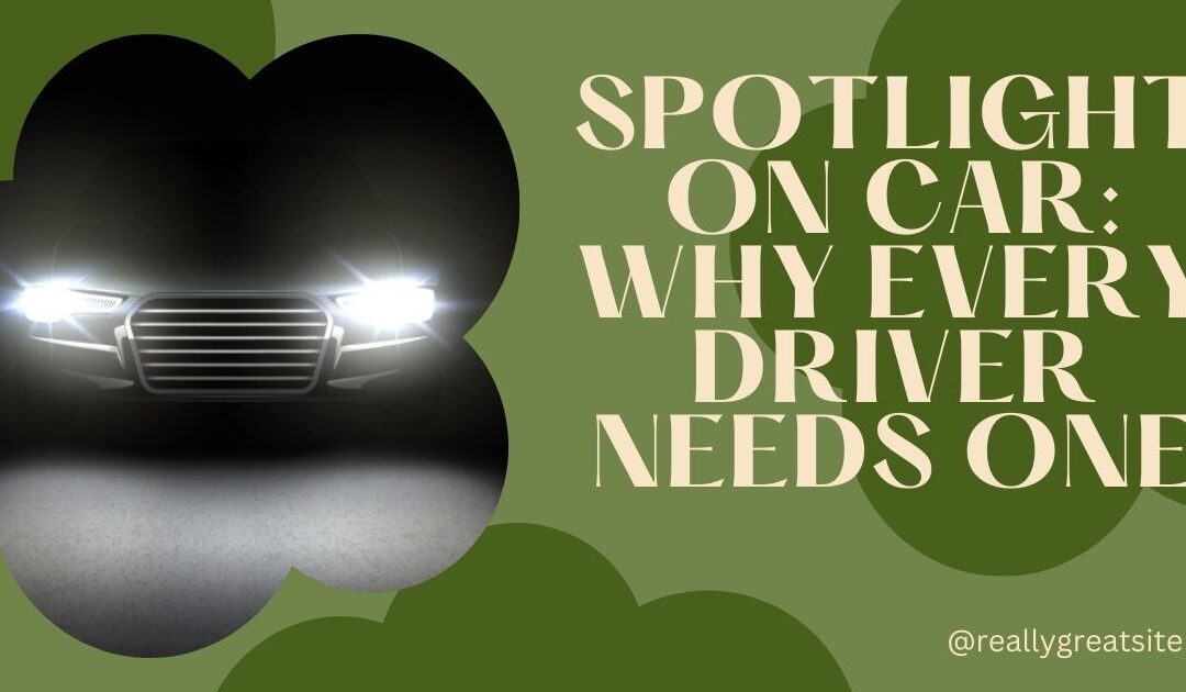 Spotlight on Car: Why Every Driver Needs One